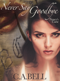 New Release: Never Say Goodbye (Nancy’s Curse Book 1) by C.A.BELL